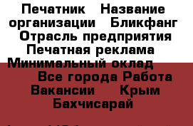 Печатник › Название организации ­ Бликфанг › Отрасль предприятия ­ Печатная реклама › Минимальный оклад ­ 45 000 - Все города Работа » Вакансии   . Крым,Бахчисарай